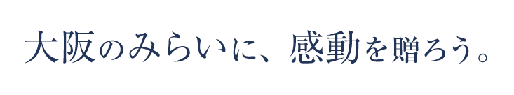 大阪のみらいに、感動を贈ろう。